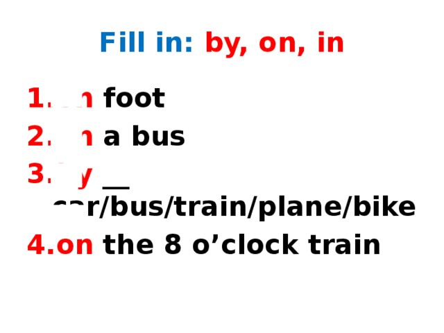 Fill in: by, on, in on foot on a bus by __ car/bus/train/plane/bike on the 8 o’clock train 