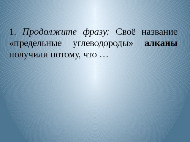 1. Продолжите фразу: Своё название «предельные углеводороды» алканы получили потому, что … 