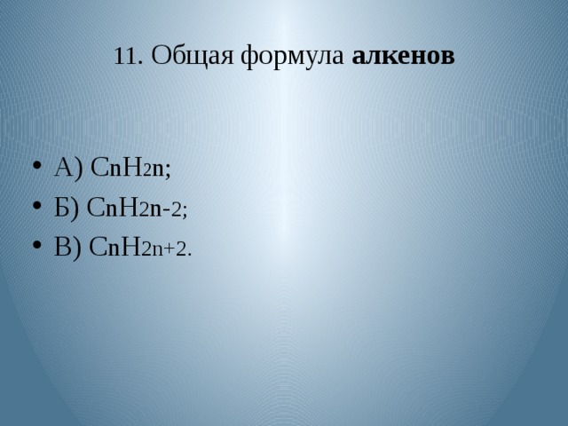 11 . Общая формула алкенов А) С n Н 2 n; Б) С n Н 2 n- 2; В) С n Н 2n+2. 