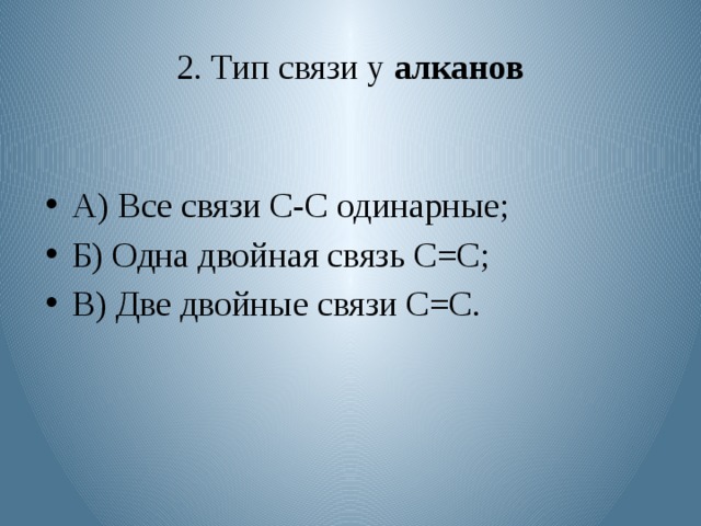 2. Тип связи у алканов А) Все связи С-С одинарные; Б) Одна двойная связь С=С; В) Две двойные связи С=С. 