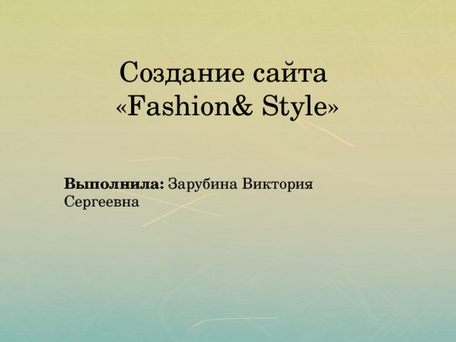 Создание сайта «Fashion& Style» Выполнила: Зарубина Виктория Сергеевна 