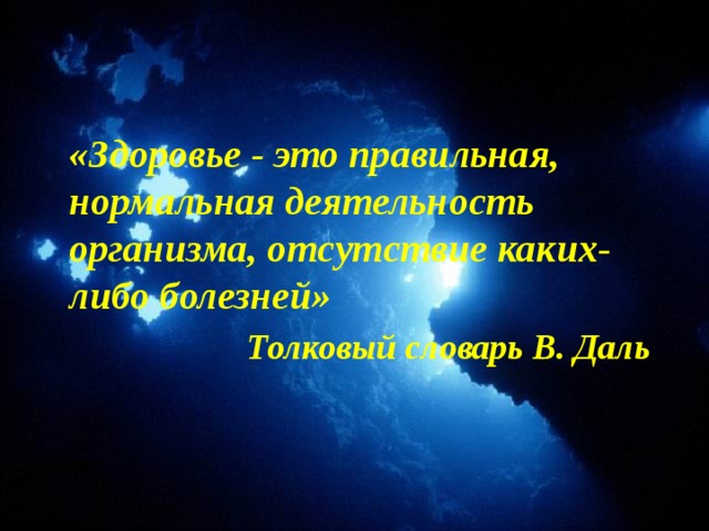 «Здоровье - это правильная, нормальная деятельность организма, отсутствие каких-либо болезней»  Толковый словарь В. Даль