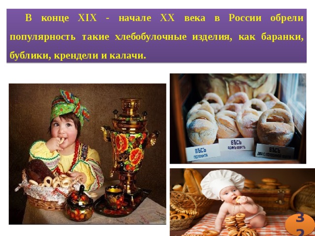 В конце XIX - начале XX века в России обрели популярность такие хлебобулочные изделия, как баранки, бублики, крендели и калачи. 32 