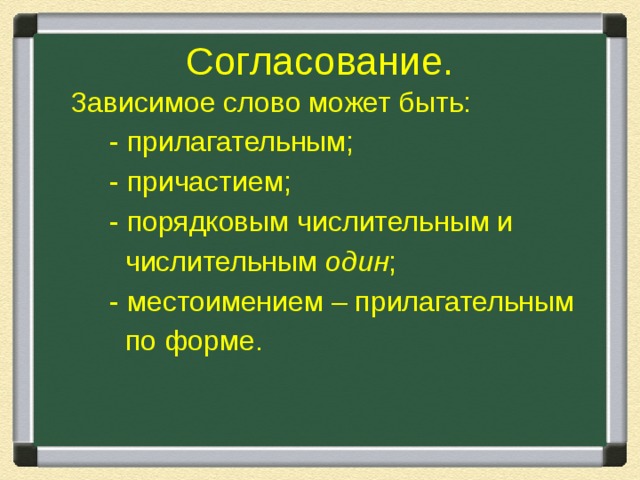 Согласование.  Зависимое слово может быть:  - прилагательным;  - причастием;  - порядковым числительным и  числительным один ;  - местоимением – прилагательным  по форме. 