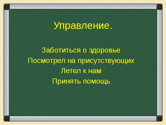 Управление. Заботиться о здоровье Посмотрел на присутствующих Летел к нам Принять помощь 