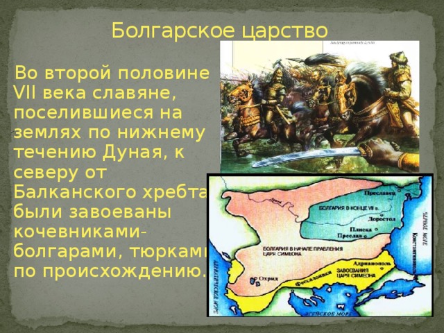 Болгарское царство  Во второй половине VII века славяне, поселившиеся на землях по нижнему течению Дуная, к северу от Балканского хребта, были завоеваны кочевниками-болгарами, тюрками по происхождению. 