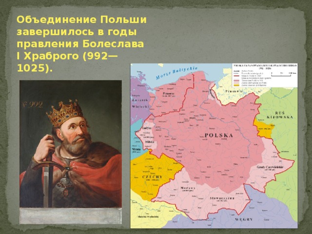 Объединение Польши завершилось в годы правления Болеслава I Храброго (992—1025). 