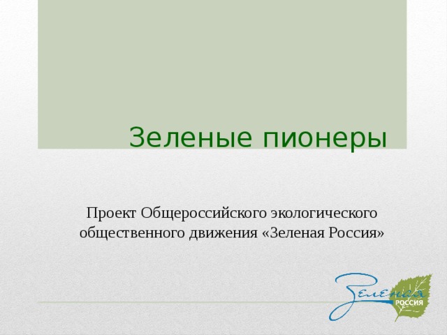 Зеленые пионеры Проект Общероссийского экологического общественного движения «Зеленая Россия» 