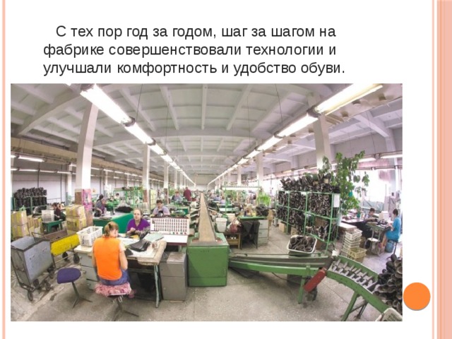  С тех пор год за годом, шаг за шагом на фабрике совершенствовали технологии и улучшали комфортность и удобство обуви.   