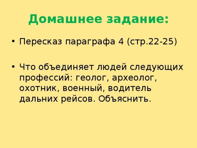 Домашнее задание: Пересказ параграфа 4 (стр.22-25) Что объединяет людей следующих профессий: геолог, археолог, охотник, военный, водитель дальних рейсов. Объяснить. 