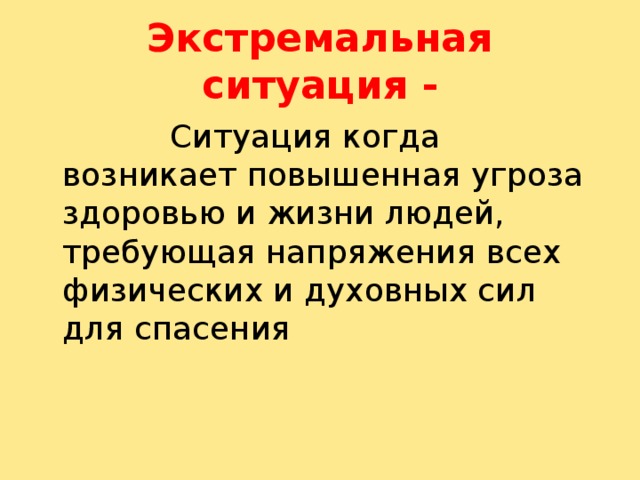 Экстремальная ситуация -  Ситуация когда возникает повышенная угроза здоровью и жизни людей, требующая напряжения всех физических и духовных сил для спасения 