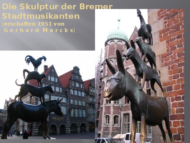 Die Skulptur der Bremer Stadtmusikanten  ( erschaffen 1951 von  G e r h a r d M a r c k s ) 