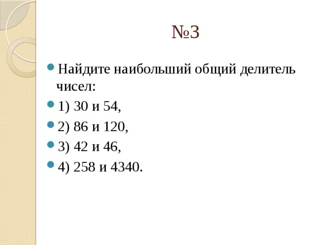 № 3 Найдите наибольший общий делитель чисел: 1) 30 и 54, 2) 86 и 120, 3) 42 и 46, 4) 258 и 4340. 