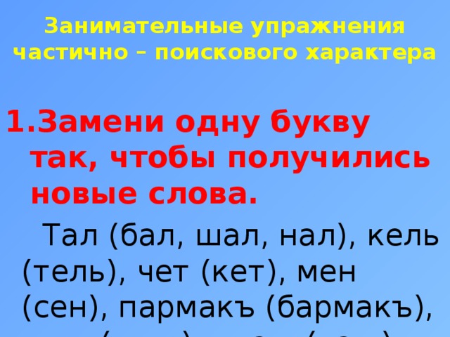 Занимательные упражнения частично – поискового характера     Замени одну букву так, чтобы получились новые слова.  Тал (бал, шал, нал), кель (тель), чет (кет), мен (сен), пармакъ (бармакъ), кыш (тыш), къаш (таш), дерс (терс). 