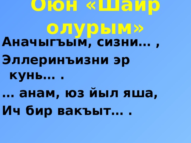 Оюн «Шаир олурым» Аначыгъым, сизни… , Эллеринъизни эр кунь… . … анам, юз йыл яша, Ич бир вакъыт… . 