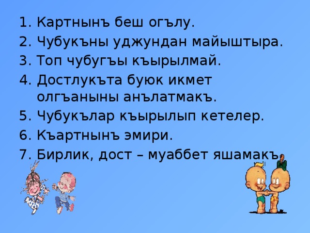 Картнынъ беш огълу. Чубукъны уджундан майыштыра. Топ чубугъы къырылмай. Достлукъта буюк икмет олгъаныны анълатмакъ. Чубукълар къырылып кетелер. Къартнынъ эмири. Бирлик, дост – муаббет яшамакъ 