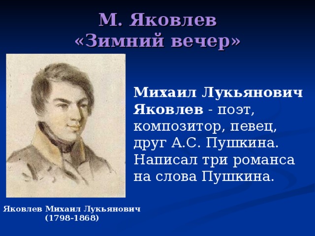 М. Яковлев  «Зимний вечер» Михаил Лукьянович Яковлев - поэт, композитор, певец, друг А.С. Пушкина. Написал три романса на слова Пушкина.  Яковлев Михаил Лукьянович (1798-1868) 