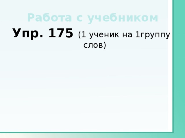 Работа с учебником Упр. 175 (1 ученик на 1группу слов) 