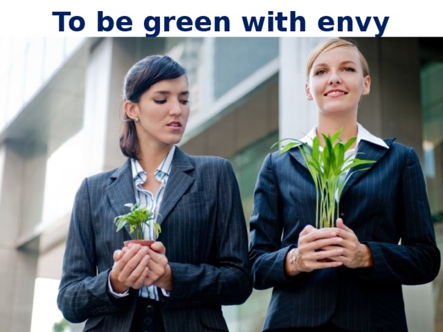 To be green with envy 