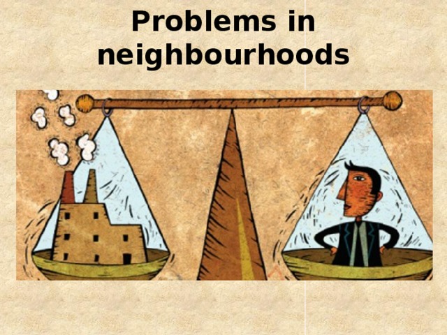 Place in problem. Problems in neighbourhood 11 класс презентация. Problems in neighbourhoods. Neighbourhood problems. «Problems in my neighbourhoods» сочинение.