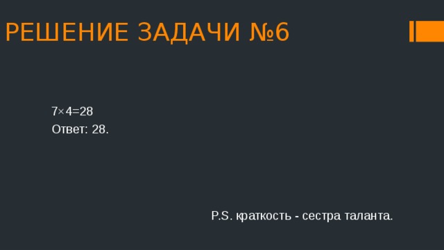РЕШЕНИЕ ЗАДАЧИ №6 7×4=28 Ответ: 28.  P.S. краткость - сестра таланта. 