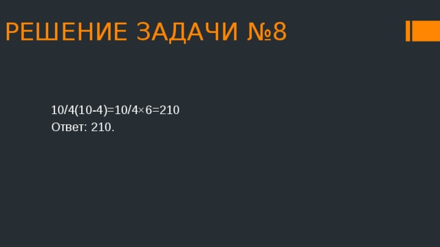 РЕШЕНИЕ ЗАДАЧИ №8 10/4(10-4)=10/4×6=210 Ответ: 210. 
