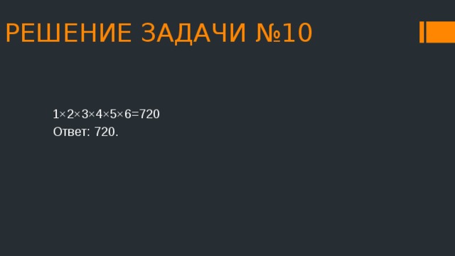 РЕШЕНИЕ ЗАДАЧИ №10 1×2×3×4×5×6=720 Ответ: 720. 