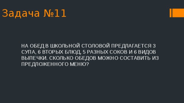 Задача №11 НА ОБЕД В ШКОЛЬНОЙ СТОЛОВОЙ ПРЕДЛАГАЕТСЯ 3 СУПА, 6 ВТОРЫХ БЛЮД, 5 РАЗНЫХ СОКОВ И 6 ВИДОВ ВЫПЕЧКИ. СКОЛЬКО ОБЕДОВ МОЖНО СОСТАВИТЬ ИЗ ПРЕДЛОЖЕННОГО МЕНЮ? 