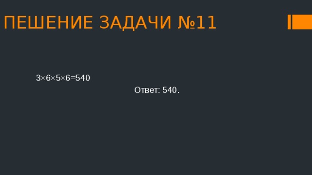 ПЕШЕНИЕ ЗАДАЧИ №11 3×6×5×6=540 Ответ: 540. 