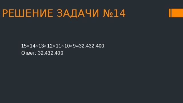 РЕШЕНИЕ ЗАДАЧИ №14 15×14×13×12×11×10×9=32.432.400 Ответ: 32.432.400 