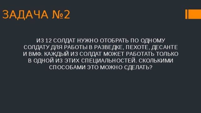ЗАДАЧА №2 ИЗ 12 СОЛДАТ НУЖНО ОТОБРАТЬ ПО ОДНОМУ СОЛДАТУ ДЛЯ РАБОТЫ В РАЗВЕДКЕ, ПЕХОТЕ, ДЕСАНТЕ И ВМФ. КАЖДЫЙ ИЗ СОЛДАТ МОЖЕТ РАБОТАТЬ ТОЛЬКО В ОДНОЙ ИЗ ЭТИХ СПЕЦИАЛЬНОСТЕЙ. СКОЛЬКИМИ СПОСОБАМИ ЭТО МОЖНО СДЕЛАТЬ? 