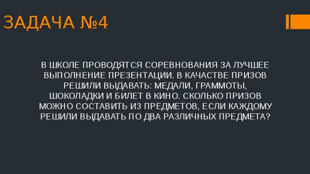 ЗАДАЧА №4 В ШКОЛЕ ПРОВОДЯТСЯ СОРЕВНОВАНИЯ ЗА ЛУЧШЕЕ ВЫПОЛНЕНИЕ ПРЕЗЕНТАЦИИ. В КАЧАСТВЕ ПРИЗОВ РЕШИЛИ ВЫДАВАТЬ: МЕДАЛИ, ГРАММОТЫ, ШОКОЛАДКИ И БИЛЕТ В КИНО. СКОЛЬКО ПРИЗОВ МОЖНО СОСТАВИТЬ ИЗ ПРЕДМЕТОВ, ЕСЛИ КАЖДОМУ РЕШИЛИ ВЫДАВАТЬ ПО ДВА РАЗЛИЧНЫХ ПРЕДМЕТА? 
