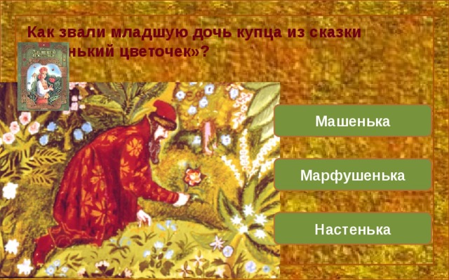 Как звали младшую дочь купца из сказки «Аленький цветочек»? Машенька Марфушенька Настенька 