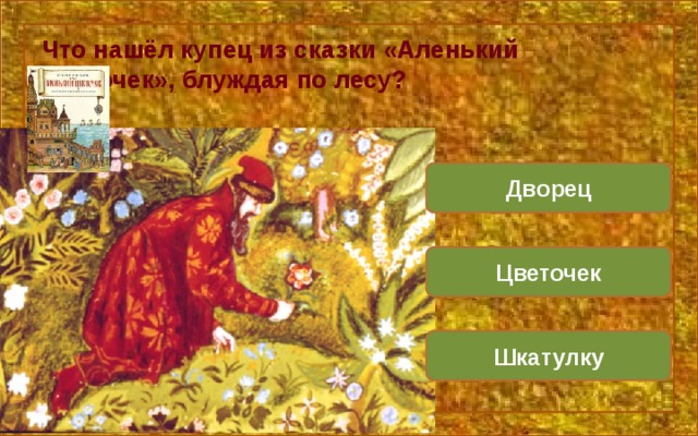 Что нашёл купец из сказки «Аленький цветочек», блуждая по лесу? Дворец Цветочек Шкатулку 