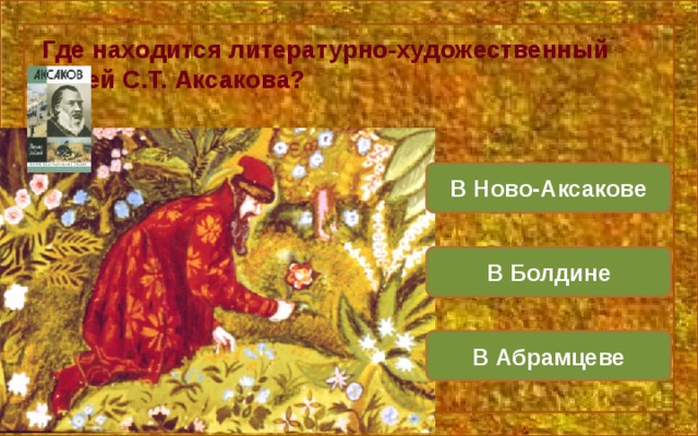 Где находится литературно-художественный музей С.Т. Аксакова? В Ново-Аксакове В Болдине В Абрамцеве 