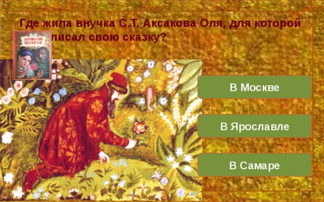 Где жила внучка С.Т. Аксакова Оля, для которой он написал свою сказку? В Москве В Ярославле В Самаре 