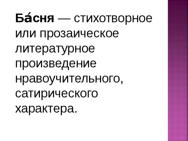 Ба́сня  — стихотворное или прозаическое литературное произведение нравоучительного, сатирического характера.  