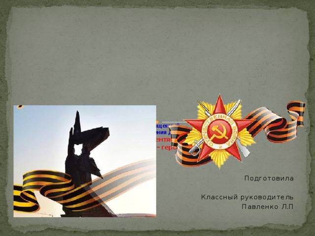 Урок  посвященный  Дню освобождения Донбасса  Тема: « 8 сентября.  Мой город – герой»                .      Подготовила  Классный руководитель  Павленко Л.П 