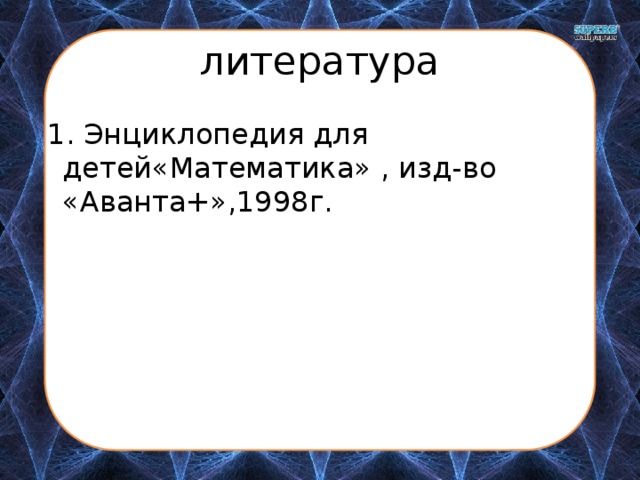 литература  1. Энциклопедия для детей«Математика» , изд-во «Аванта+»,1998г. 