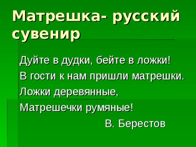 Матрешка- русский сувенир Дуйте в дудки, бейте в ложки! В гости к нам пришли матрешки. Ложки деревянные, Матрешечки румяные!  В. Берестов 