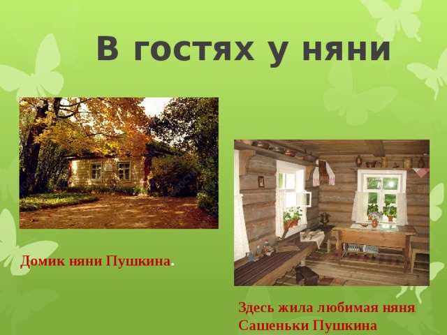 В гостях у няни Домик няни Пушкина . Здесь жила любимая няня Сашеньки Пушкина 