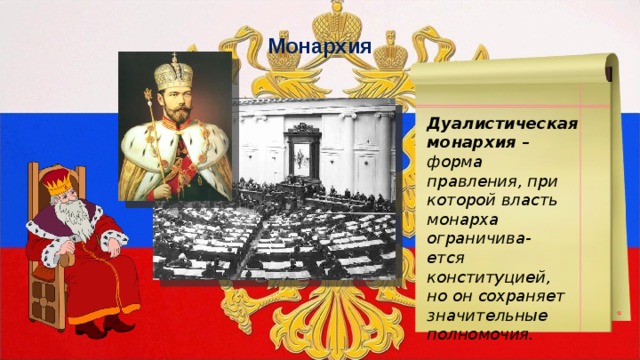 Монархия Дуалистическая монархия – форма правления, при которой власть монарха ограничива- ется конституцией, но он сохраняет значительные полномочия. 