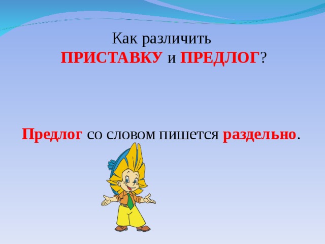 Как различить ПРИСТАВКУ и ПРЕДЛОГ ? Предлог со словом пишется раздельно . 