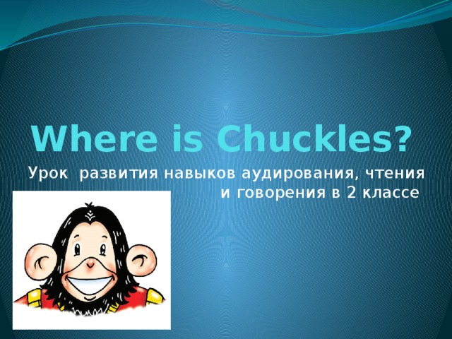 Where is Chuckles? Урок развития навыков аудирования, чтения и говорения в 2 классе 