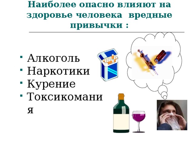 Наиболее опасно влияют на здоровье человека вредные привычки : Алкоголь Наркотики Курение Токсикомания 