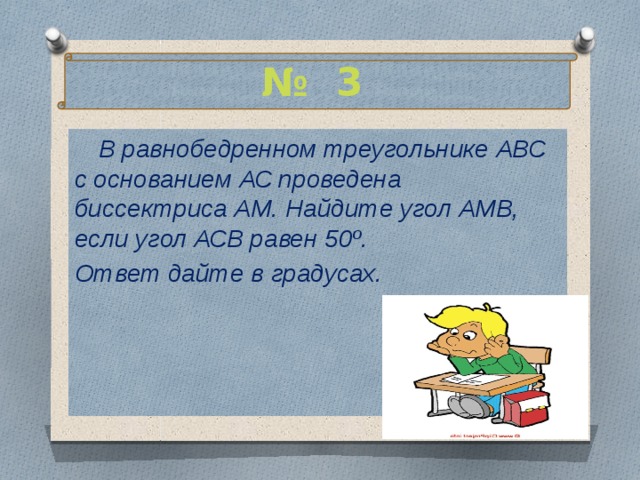 № 3  В равнобедренном треугольнике АВС с основанием АС проведена биссектриса АМ. Найдите угол АМВ, если угол АСВ равен 50º. Ответ дайте в градусах. 