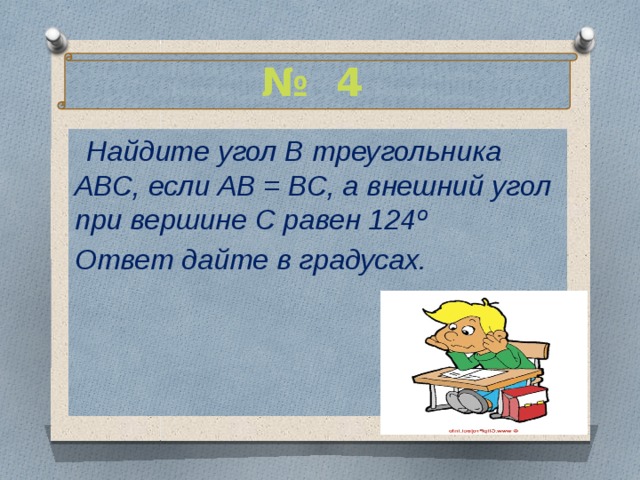 № 4  Найдите угол В треугольника АВС, если АВ = ВС, а внешний угол при вершине С равен 124º Ответ дайте в градусах. 