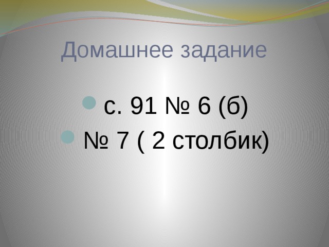 Домашнее задание с. 91 № 6 (б) № 7 ( 2 столбик) 