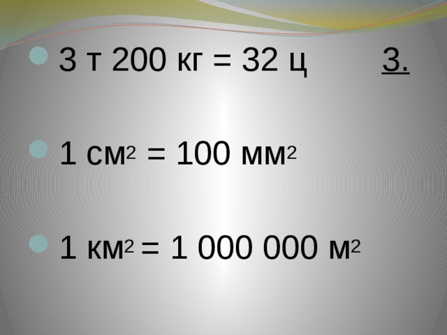 3 т 200 кг = 32 ц 3. 1 см 2 = 100 мм 2  1 км 2 = 1 000 000 м 2 