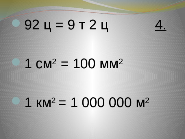 92 ц = 9 т 2 ц 4.   1 см 2 = 100 мм 2    1 км 2 = 1 000 000 м 2 